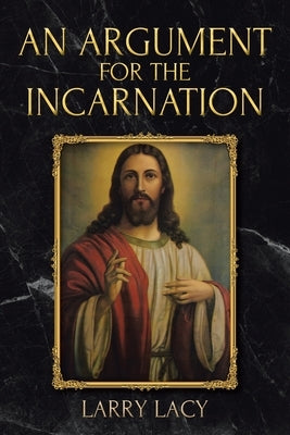 An Argument for the Incarnation by Lacy, Larry