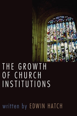 The Growth of Church Institutions by Hatch, Edwin