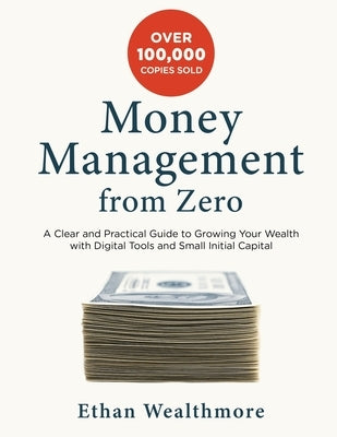 Money Management from Zero: A Clear and Practical Guide to Growing Your Wealth with Digital Tools and Small Initial Capital by Ethan Wealthmore