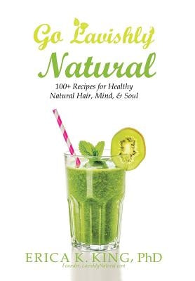 Go Lavishly Natural: 100+ Recipes for Healthy Natural Hair, Mind, & Soul by King, Erica K.