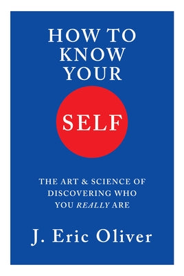 How to Know Your Self: The Art & Science of Discovering Who You Really Are by Oliver, J. Eric