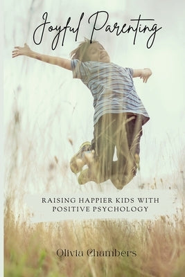 Joyful Parenting: Raising Happier Kids with Positive Psychology by Chambers, Olivia