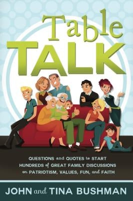 Table Talk: Questions and Quotes to Start Hundreds of Discussions on Patriotism, Values, Fun, and Faith by Bushman, John