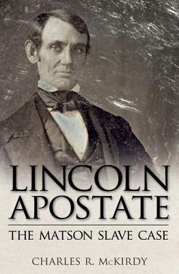 Lincoln Apostate: The Matson Slave Case by McKirdy, Charles R.