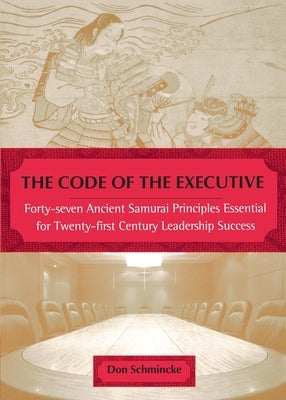 The Code of the Executive: Forty-seven Ancient Samurai Principles Essential for Twenty-first Century Leadership Success by Schmincke, Don