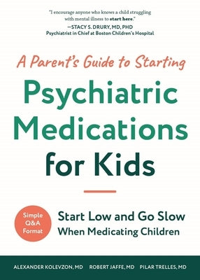 A Parent's Guide to Starting Psychiatric Medications for Kids: Start Low and Go Slow by Kolevzon, Alexander