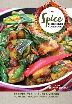 The Spice Chronicles Cookbook: Recipes, Techniques & Videos to Master Modern Indian Cooking by Bhattacharya, Rinku