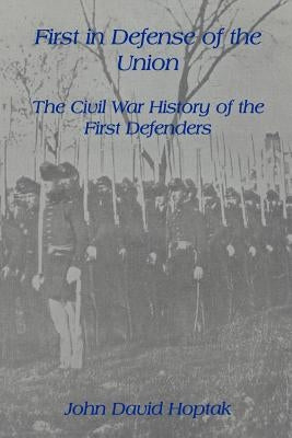 First in Defense of the Union: The Civil War History of the First Defenders by Hoptak, John David