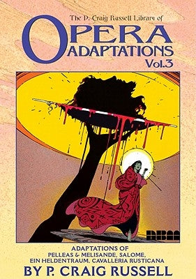 The P. Craig Russell Library of Opera Adaptations: Vol. 3: Adaptions of Pelleas & Melisande, Salome, Ein Heldentraum, Cavalleria Rusticana Volume 3 by Russell, P. Craig