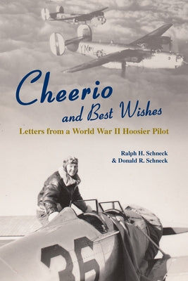 Cheerio and Best Wishes: Letters from a World War II Hoosier Pilot by Schneck, Donald R.