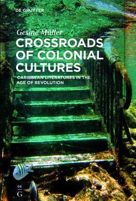 Crossroads of Colonial Cultures: Caribbean Literatures in the Age of Revolution by MÃ¼ller, Gesine