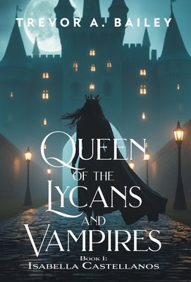 Queen of the Lycans and Vampires by Bailey, Trevor A.