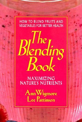The Blending Book: Maximizing Nature's Nutrients -- How to Blend Fruits and Vegetables for Better Health by Wigmore, Ann