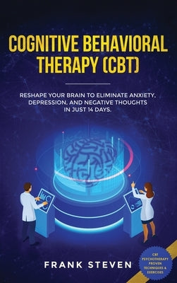 Cognitive Behavioral Therapy (CBT): Reshape Your Brain to Eliminate Anxiety, Depression, and Negative Thoughts in Just 14 Days: CBT Psychotherapy Prov by Frank, Steven