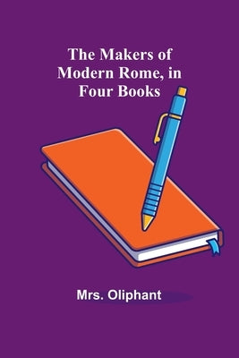 The Makers of Modern Rome, in Four Books by Oliphant
