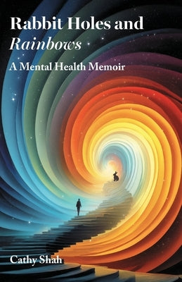 Rabbit Holes and Rainbows: A Mental Health Memoir by Shah, Cathy