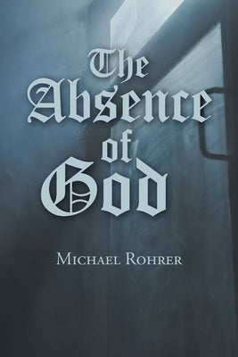 The Absence of God by Rohrer, Michael