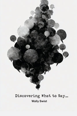 Discovering What to Say by Swist, Wally