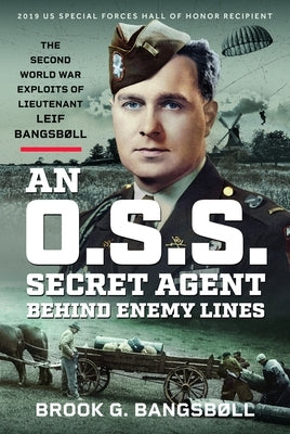 An O.S.S. Secret Agent Behind Enemy Lines: The Second World War Exploits of Lieutenant Leif Bangsb?ll by Bangsb?ll, Brook G.