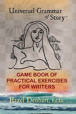 Universal Grammar of Story(R): Game Book of Practical Exercises for Writers by Denhart, Hazel