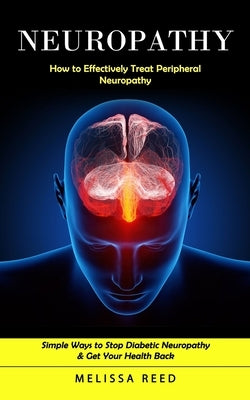 Neuropathy: How to Effectively Treat Peripheral Neuropathy (Simple Ways to Stop Diabetic Neuropathy & Get Your Health Back) by Reed, Melissa