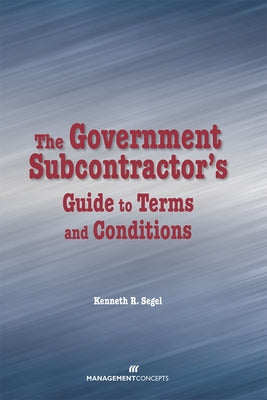 The Government Subcontractor's Guide to Terms and Conditions by Segel, Kenneth R.