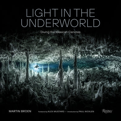 Light in the Underworld: Diving the Mexican Cenotes by Broen, Martin