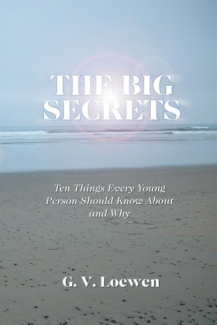 The Big Secrets: Ten Things Every Young Person Should Know about and Why by Loewen, G. V.