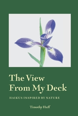 The View from My Deck: Haikus Inspired by Nature by Huff, Timothy