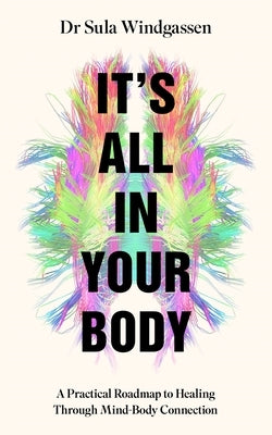 It's All in Your Body: A Practical Roadmap to Healing Through Mind-Body Connection by Windgassen, Sula