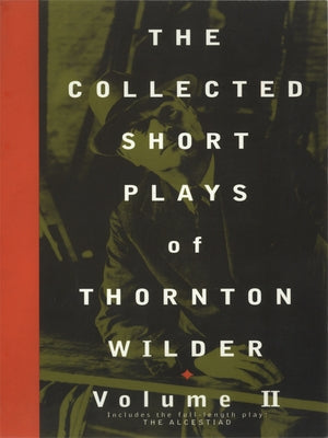 The Collected Short Plays of Thornton Wilder, Volume II by Wilder, Thornton