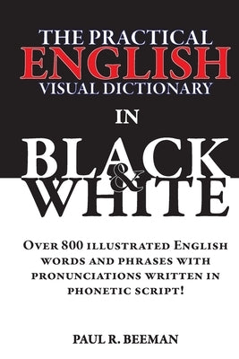 The Practical English Visual Dictionary in Black and White: Easy English Words and Phrases Illustrated with Pronunciation Written in Phonetic Script by Beeman, Paul R.