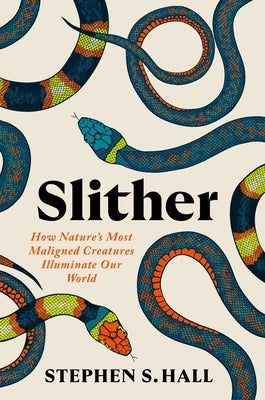 Slither: How Nature's Most Maligned Creatures Illuminate Our World by Hall, Stephen S.