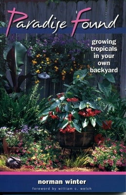 Paradise Found: Growing Tropicals in Your Own Backyard by Winter, Norman