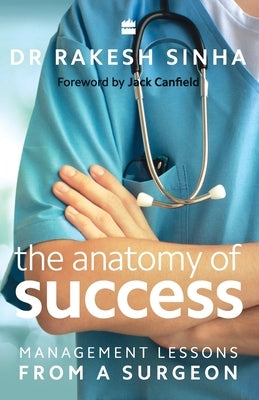 The Anatomy of Success: Management Lessons from a Surgeon by Sinha, Rakesh