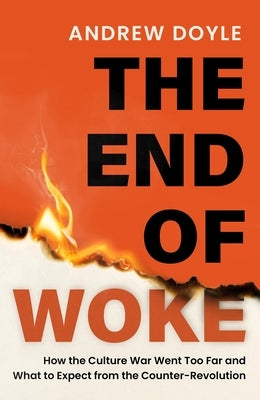 The End of Woke: How the Culture War Went Too Far and What to Expect from the Counter-Revolution by Doyle, Andrew