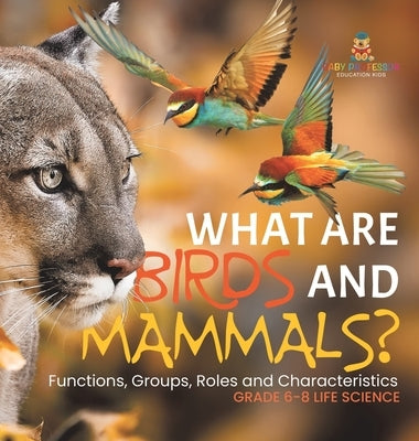 What are Birds and Mammals? Functions, Groups, Roles and Characteristics Grade 6-8 Life Science by Baby Professor
