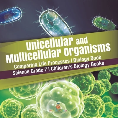 Unicellular and Multicellular Organisms Comparing Life Processes Biology Book Science Grade 7 Children's Biology Books by Baby Professor