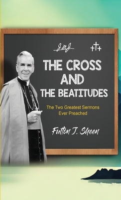 The Cross and the Beatitudes: The Two Greatest Sermons Ever Preached by Sheen, Fulton J.