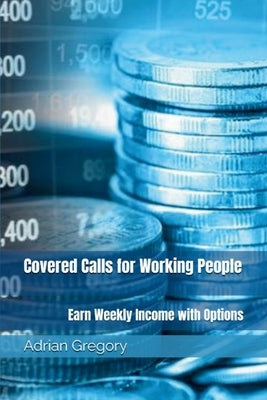 Covered Calls for Working People: Earn Weekly Income with Options by Gregory, Adrian