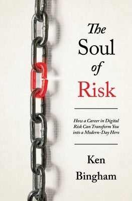 The Soul of Risk: How a Career in Digital Risk Can Transform You Into a Modern-Day Superhero by Bingham, Ken