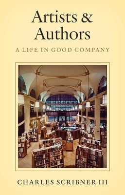 Artists & Authors: A Life in Good Company by Scribner III, Charles