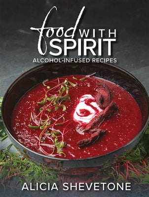 Food with Spirit: Alcohol-Infused Recipes by Shevetone, Alicia