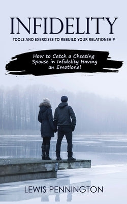 Infidelity: Tools and Exercises to Rebuild Your Relationship (How to Catch a Cheating Spouse in Infidelity Having an Emotional) by Pennington, Lewis