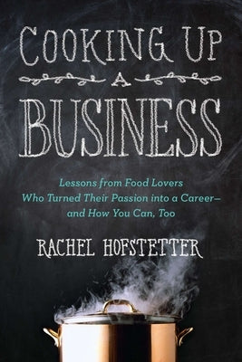 Cooking Up a Business: Lessons from Food Lovers Who Turned Their Passion into a Career -- and How You C an, Too by Hofstetter, Rachel
