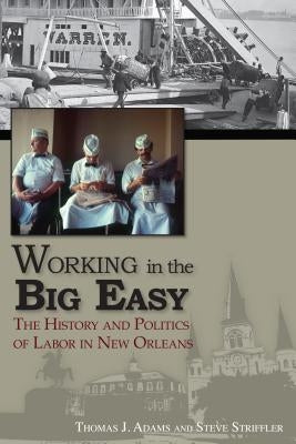 Working in the Big Easy: The History and Politics of Labor in New Orleans by Adams, Thomas Jessen