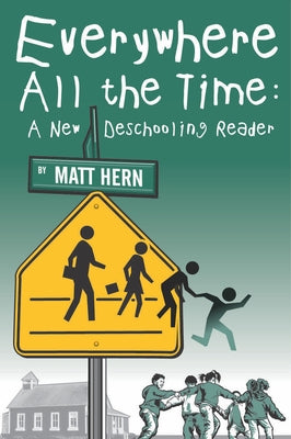 Everywhere All the Time: A New Deschooling Reader by Hern, Matt