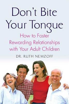 Don't Bite Your Tongue: How to Foster Rewarding Relationships with Your Adult Children by Nemzoff, Ruth