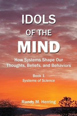 Idols of the Mind: How Systems Shape Our Thoughts, Beliefs, and Behaviors by Herring, Randy M.
