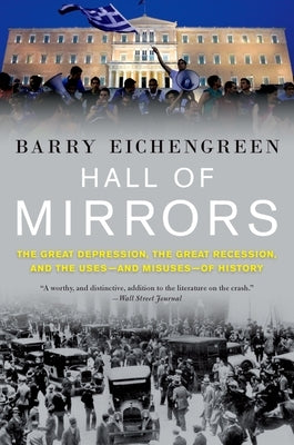 Hall of Mirrors: The Great Depression, the Great Recession, and the Uses-And Misuses-Of History by Eichengreen, Barry